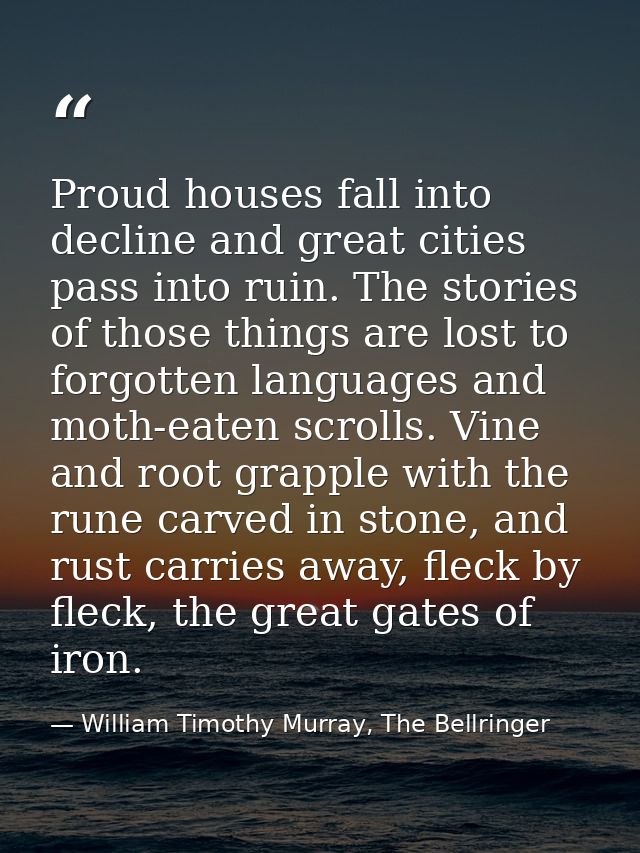 Proud houses fall into decline and great cities pass into ruin. The stories of those things are lost to forgotten langua — William Timothy Murray, The Bellringer