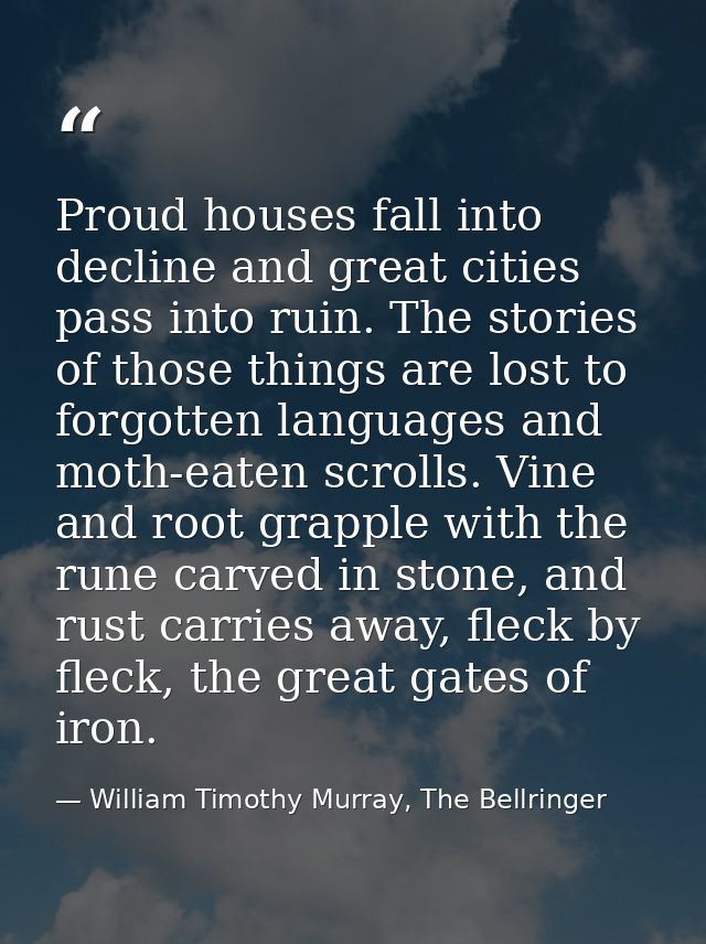 Proud houses fall into decline and great cities pass into ruin. The stories of those things are lost to forgotten langua — William Timothy Murray, The Bellringer