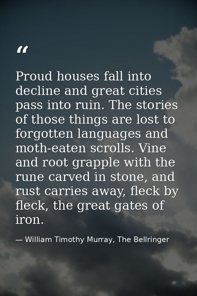 Proud houses fall into decline and great cities pass into ruin. The stories of those things are lost to forgotten langua — William Timothy Murray, The Bellringer