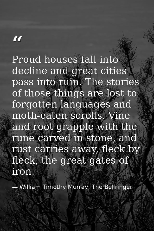 Proud houses fall into decline and great cities pass into ruin. The stories of those things are lost to forgotten langua — William Timothy Murray, The Bellringer