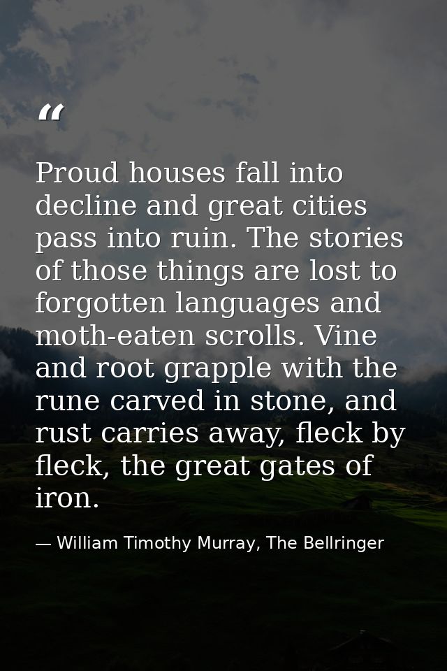 Proud houses fall into decline and great cities pass into ruin. The stories of those things are lost to forgotten langua — William Timothy Murray, The Bellringer
