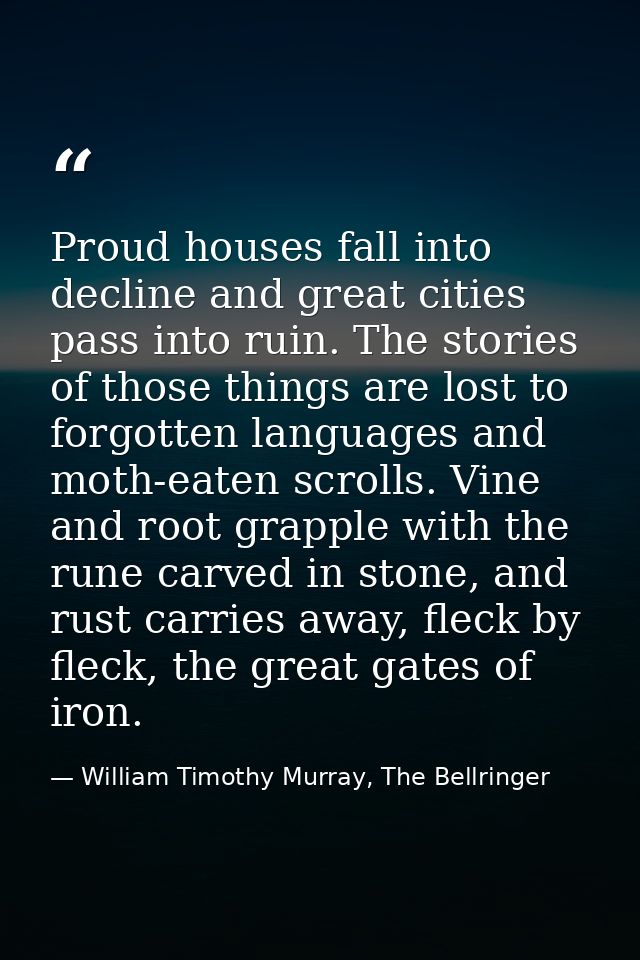 Proud houses fall into decline and great cities pass into ruin. The stories of those things are lost to forgotten langua — William Timothy Murray, The Bellringer