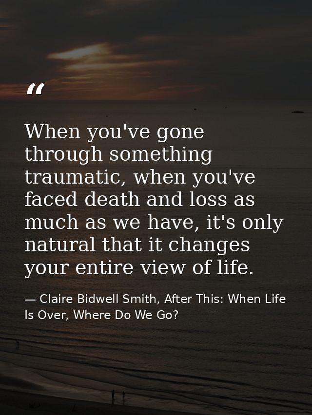 When you've gone through something traumatic, when you've faced death and loss as much as we have, it's only natural tha — Claire Bidwell Smith, After This: When Life Is Over, Where Do We Go?