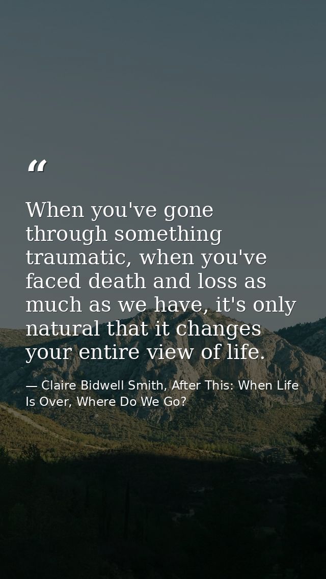 When you've gone through something traumatic, when you've faced death and loss as much as we have, it's only natural tha — Claire Bidwell Smith, After This: When Life Is Over, Where Do We Go?