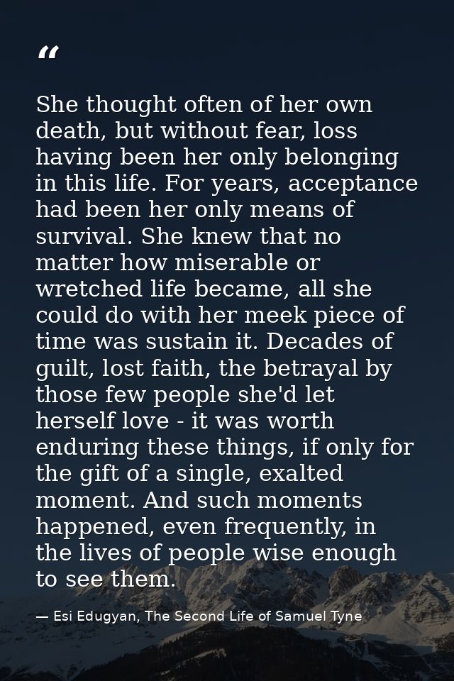 She thought often of her own death, but without fear, loss having been her only belonging in this life. For years, accep — Esi Edugyan, The Second Life of Samuel Tyne