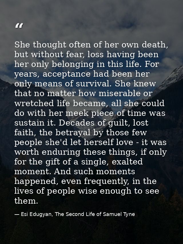 She thought often of her own death, but without fear, loss having been her only belonging in this life. For years, accep — Esi Edugyan, The Second Life of Samuel Tyne