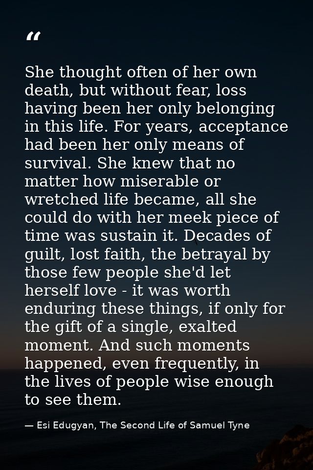 She thought often of her own death, but without fear, loss having been her only belonging in this life. For years, accep — Esi Edugyan, The Second Life of Samuel Tyne