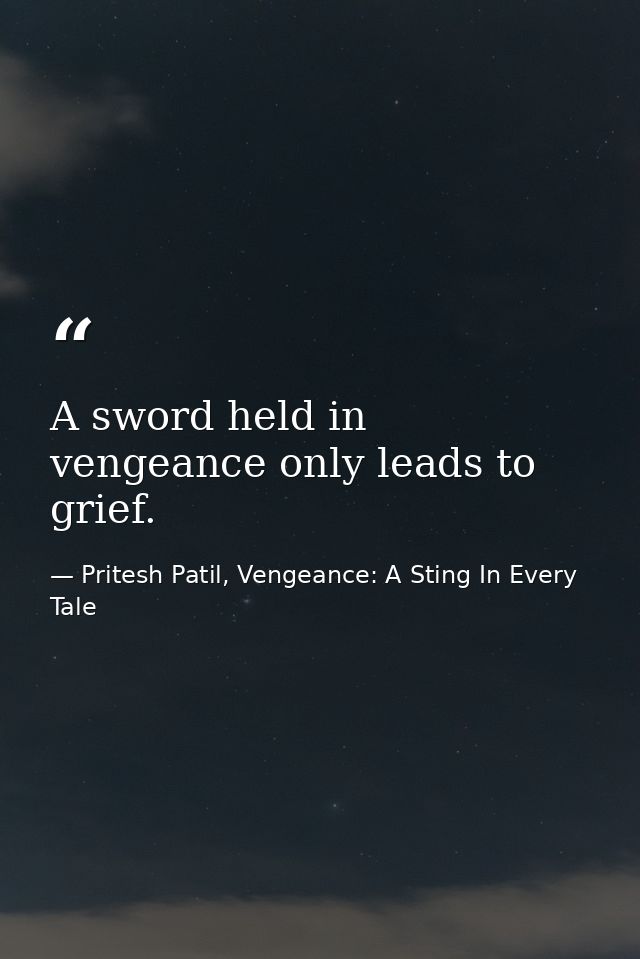 A sword held in vengeance only leads to grief. — Pritesh Patil, Vengeance: A Sting In Every Tale