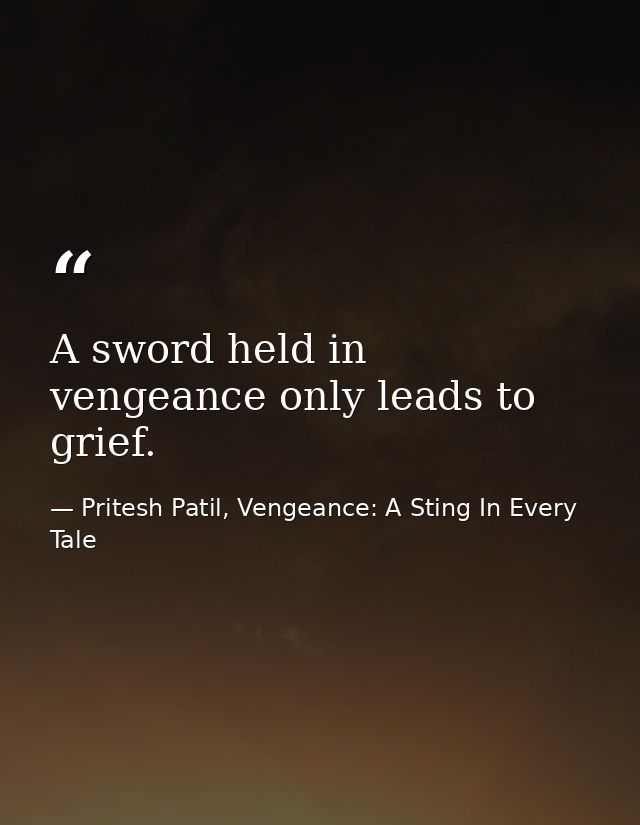 A sword held in vengeance only leads to grief. — Pritesh Patil, Vengeance: A Sting In Every Tale