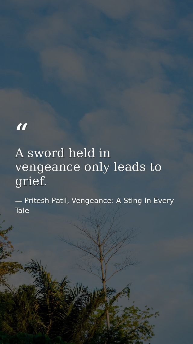 A sword held in vengeance only leads to grief. — Pritesh Patil, Vengeance: A Sting In Every Tale