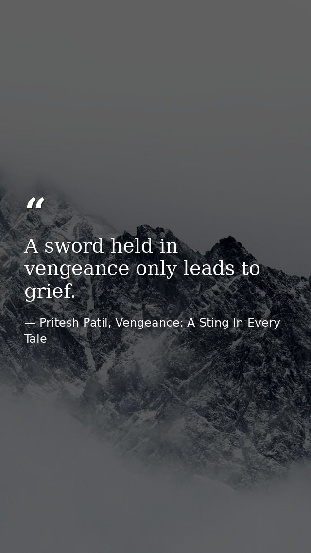 A sword held in vengeance only leads to grief. — Pritesh Patil, Vengeance: A Sting In Every Tale