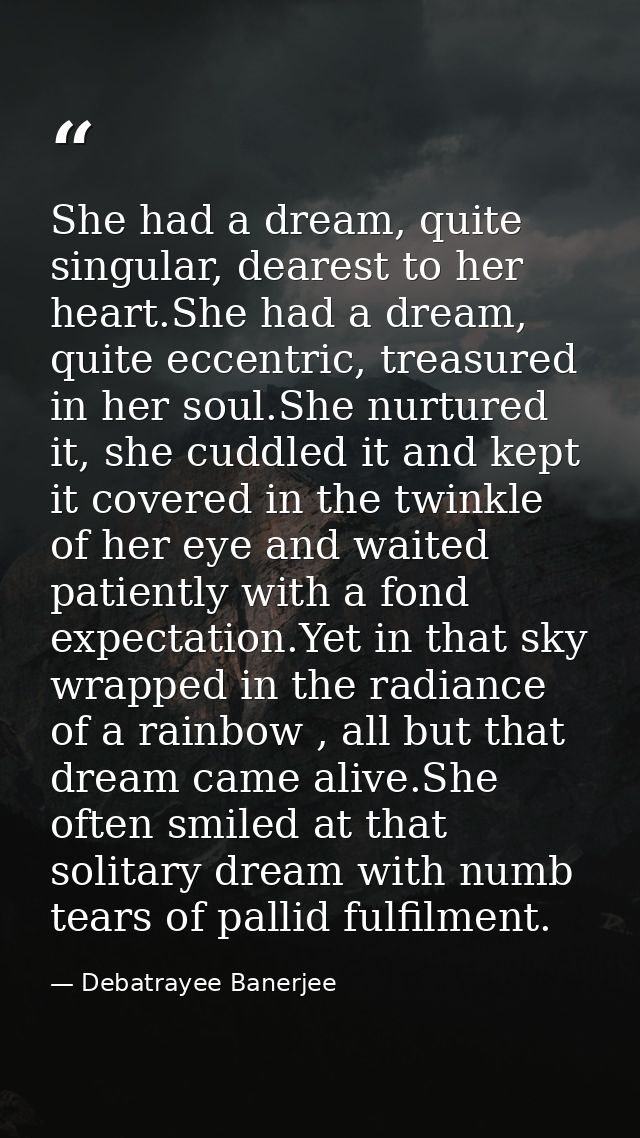 She had a dream, quite singular, dearest to her heart.She had a dream, quite eccentric, treasured in her soul.She nurtur — Debatrayee Banerjee