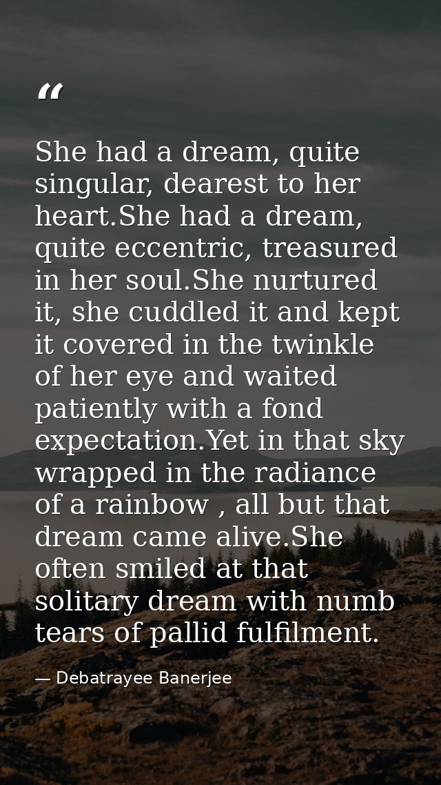 She had a dream, quite singular, dearest to her heart.She had a dream, quite eccentric, treasured in her soul.She nurtur — Debatrayee Banerjee