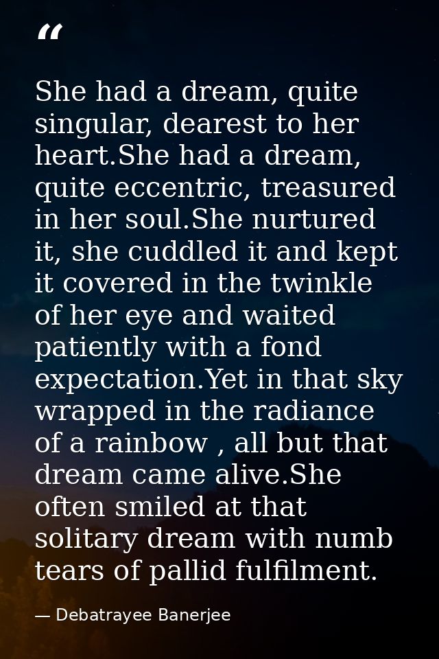 She had a dream, quite singular, dearest to her heart.She had a dream, quite eccentric, treasured in her soul.She nurtur — Debatrayee Banerjee