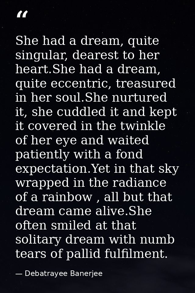 She had a dream, quite singular, dearest to her heart.She had a dream, quite eccentric, treasured in her soul.She nurtur — Debatrayee Banerjee