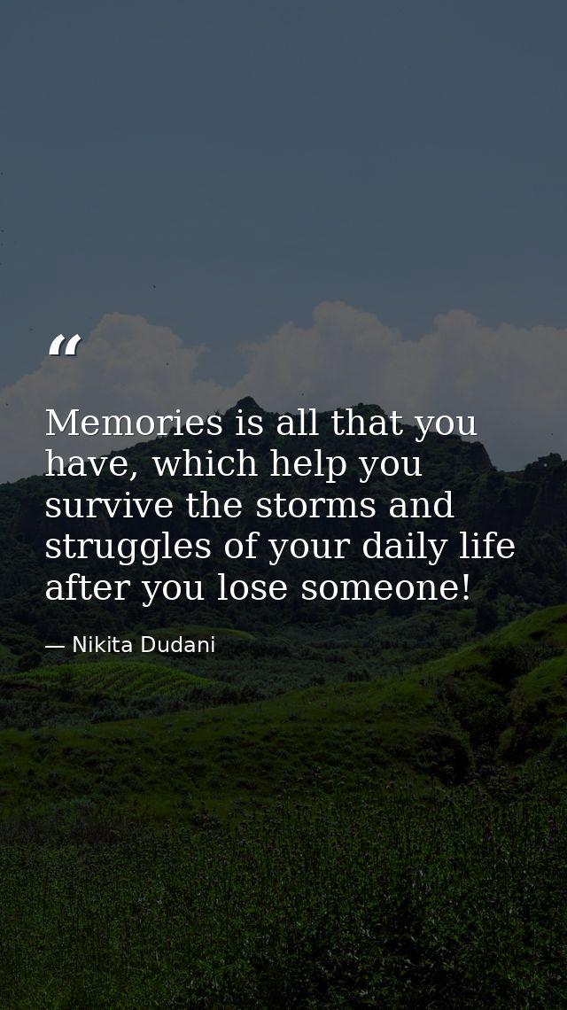 Memories is all that you have, which help you survive the storms and struggles of your daily life after you lose someone — Nikita Dudani