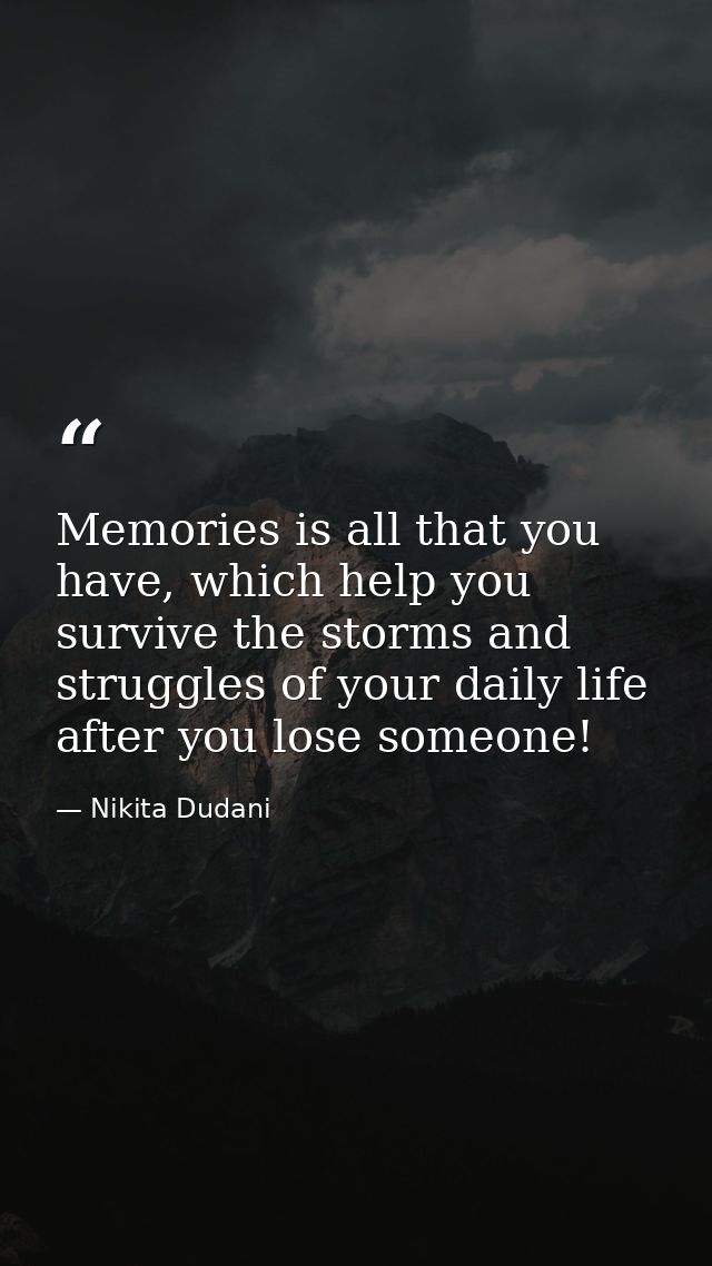 Memories is all that you have, which help you survive the storms and struggles of your daily life after you lose someone — Nikita Dudani