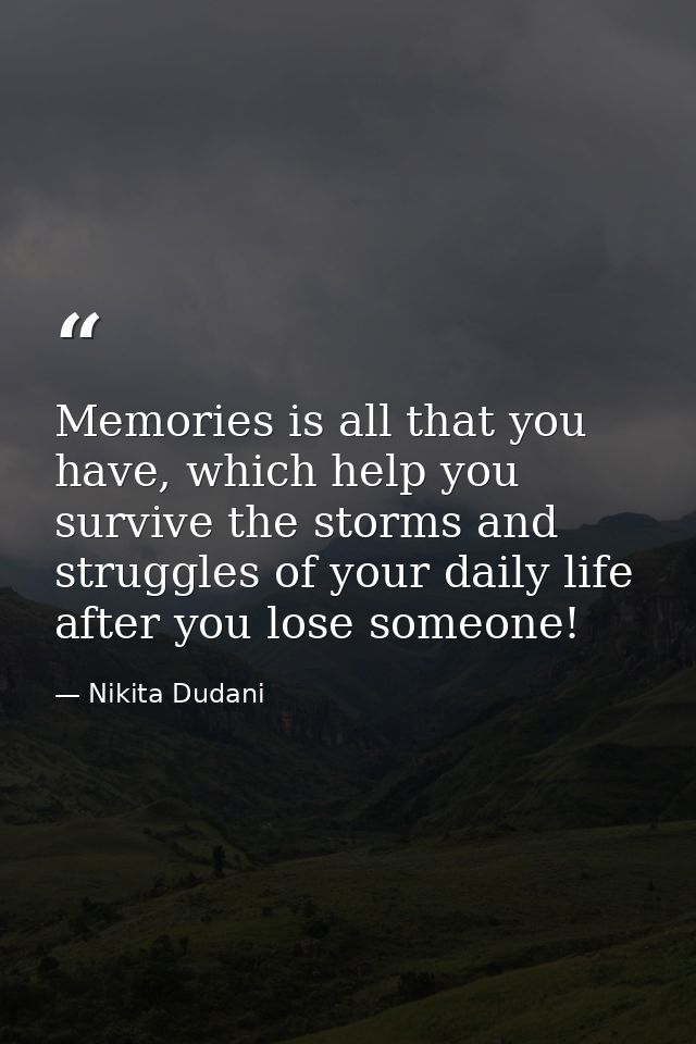 Memories is all that you have, which help you survive the storms and struggles of your daily life after you lose someone — Nikita Dudani