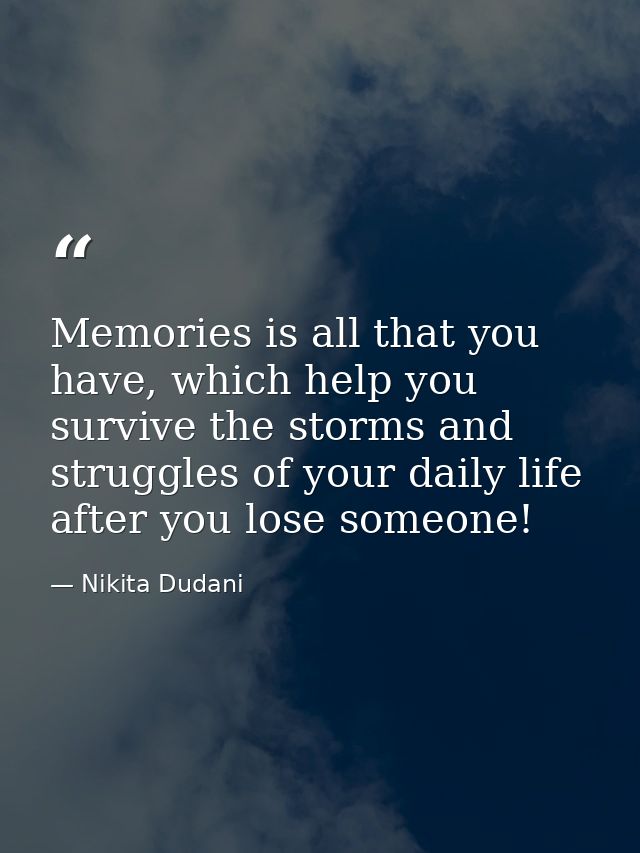 Memories is all that you have, which help you survive the storms and struggles of your daily life after you lose someone — Nikita Dudani