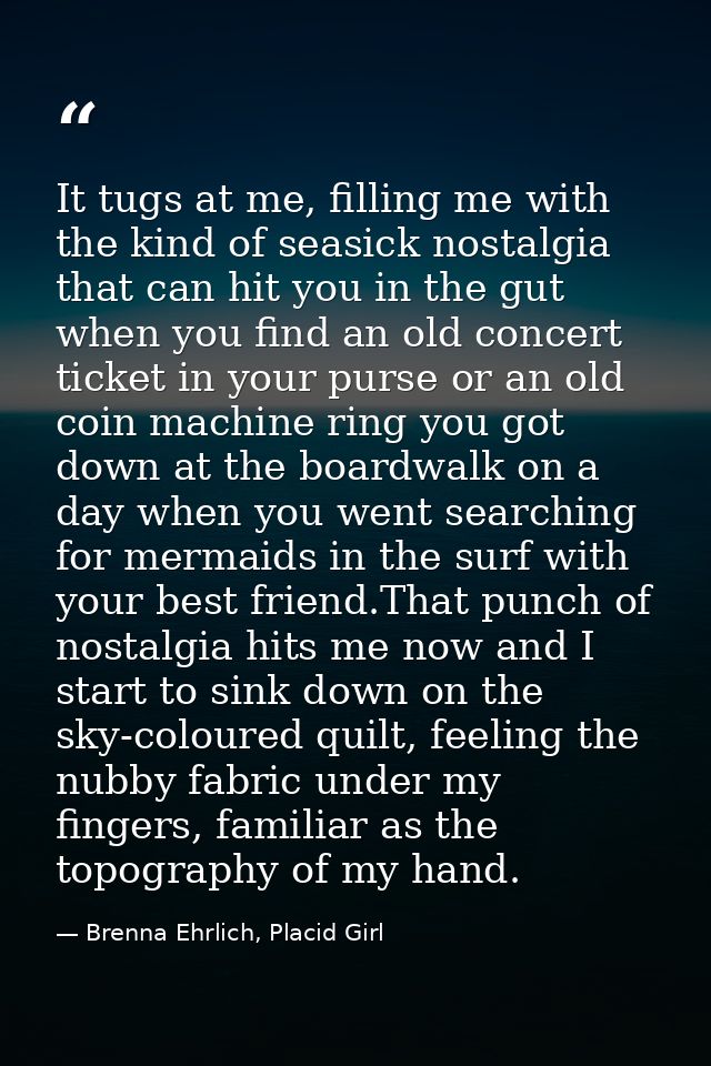 It tugs at me, filling me with the kind of seasick nostalgia that can hit you in the gut when you find an old concert ti — Brenna Ehrlich, Placid Girl