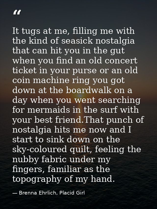 It tugs at me, filling me with the kind of seasick nostalgia that can hit you in the gut when you find an old concert ti — Brenna Ehrlich, Placid Girl