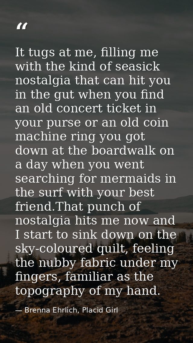 It tugs at me, filling me with the kind of seasick nostalgia that can hit you in the gut when you find an old concert ti — Brenna Ehrlich, Placid Girl