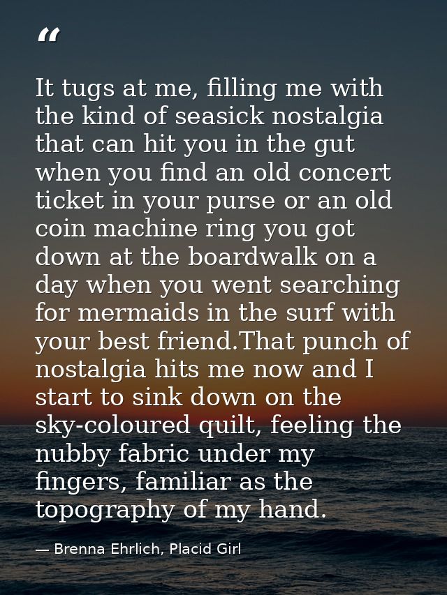 It tugs at me, filling me with the kind of seasick nostalgia that can hit you in the gut when you find an old concert ti — Brenna Ehrlich, Placid Girl