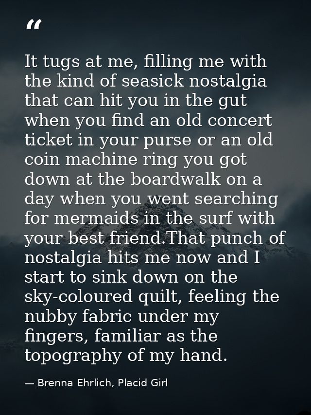 It tugs at me, filling me with the kind of seasick nostalgia that can hit you in the gut when you find an old concert ti — Brenna Ehrlich, Placid Girl