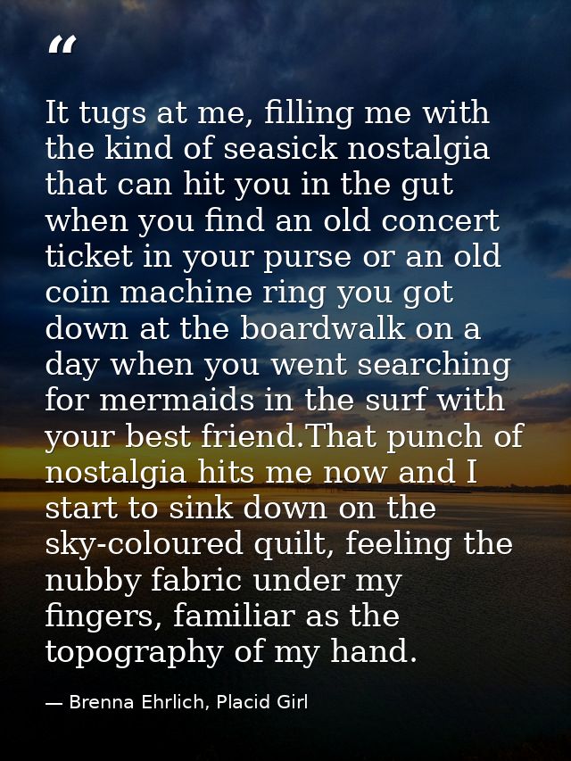 It tugs at me, filling me with the kind of seasick nostalgia that can hit you in the gut when you find an old concert ti — Brenna Ehrlich, Placid Girl