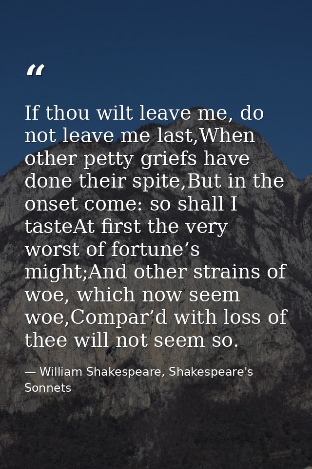 If thou wilt leave me, do not leave me last,When other petty griefs have done their spite,But in the onset come: so shal — William Shakespeare, Shakespeare's Sonnets