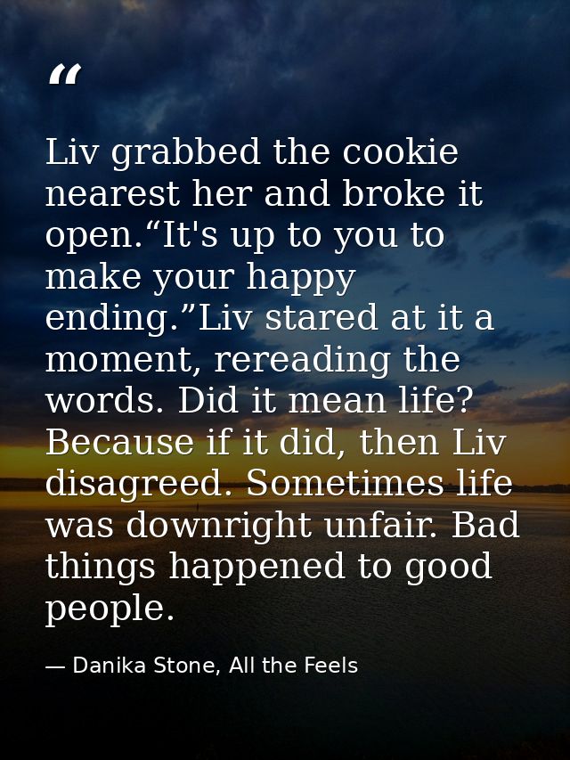Liv grabbed the cookie nearest her and broke it open.“It's up to you to make your happy ending.”Liv stared at it a momen — Danika Stone, All the Feels