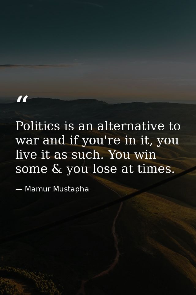 Politics is an alternative to war and if you're in it, you live it as such. You win some & you lose at times. — Mamur Mustapha