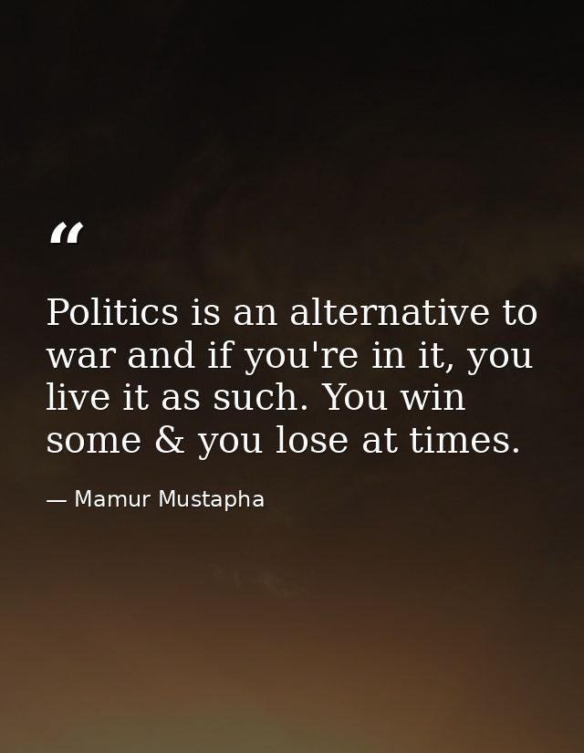 Politics is an alternative to war and if you're in it, you live it as such. You win some & you lose at times. — Mamur Mustapha