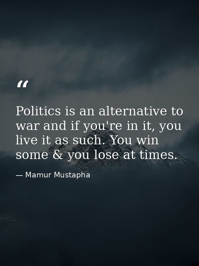 Politics is an alternative to war and if you're in it, you live it as such. You win some & you lose at times. — Mamur Mustapha
