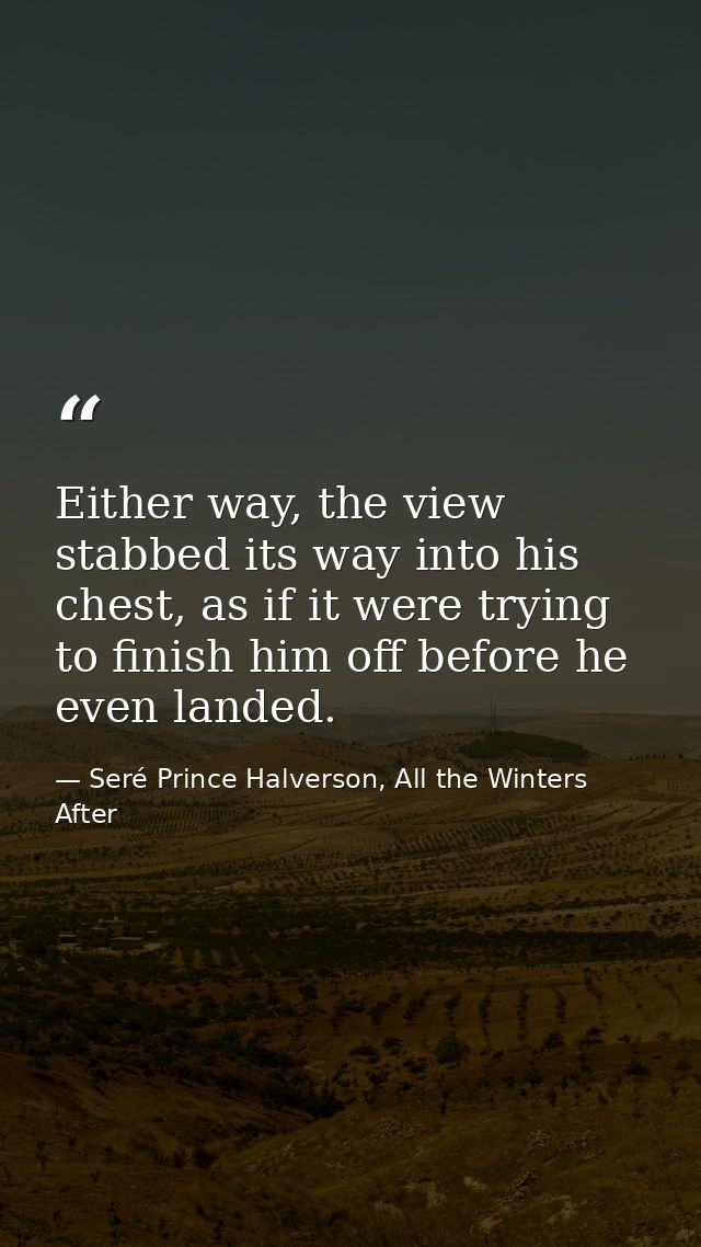 Either way, the view stabbed its way into his chest, as if it were trying to finish him off before he even landed. — Seré Prince Halverson, All the Winters After