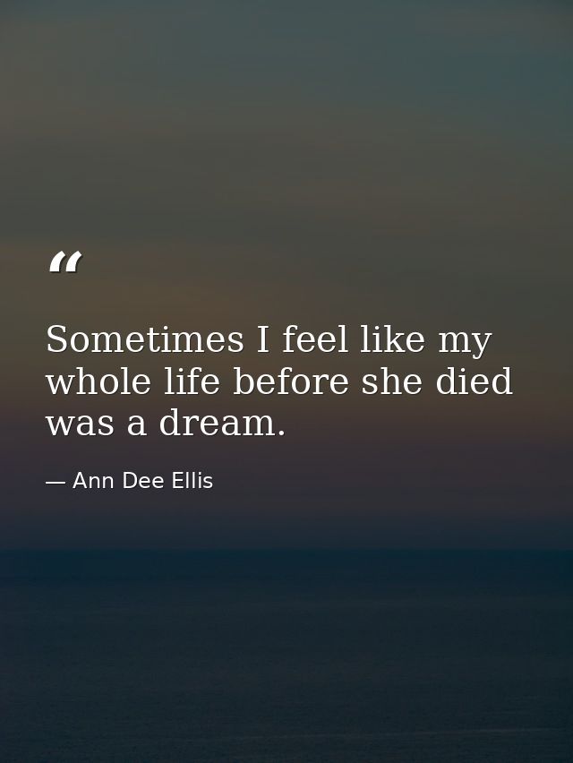 Sometimes I feel like my whole life before she died was a dream. — Ann Dee Ellis