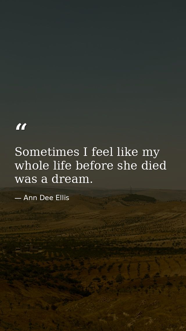 Sometimes I feel like my whole life before she died was a dream. — Ann Dee Ellis