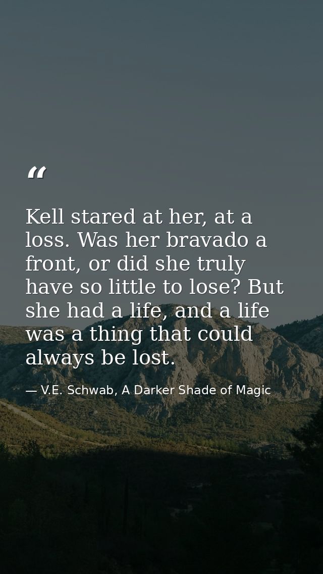 Kell stared at her, at a loss. Was her bravado a front, or did she truly have so little to lose? But she had a life, and — V.E. Schwab, A Darker Shade of Magic
