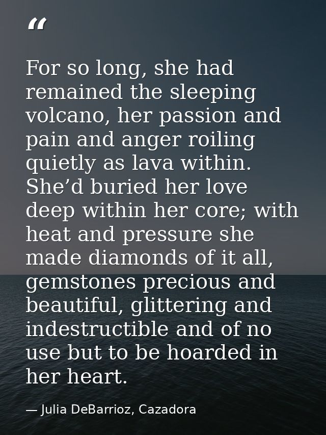 For so long, she had remained the sleeping volcano, her passion and pain and anger roiling quietly as lava within. She’d — Julia DeBarrioz, Cazadora