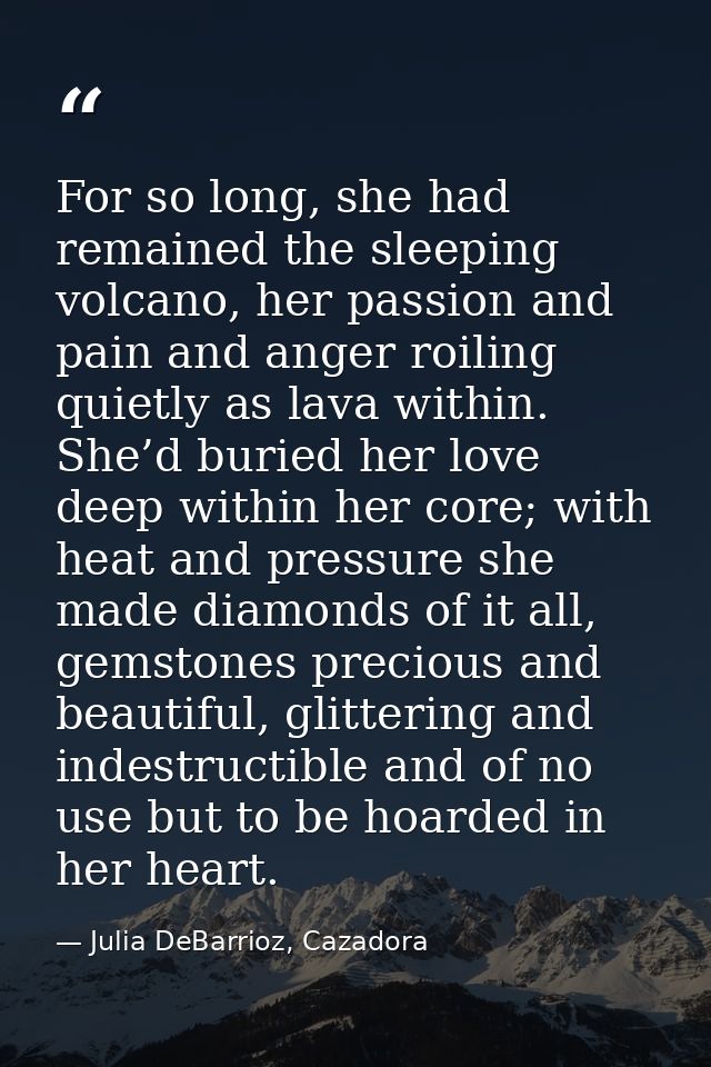 For so long, she had remained the sleeping volcano, her passion and pain and anger roiling quietly as lava within. She’d — Julia DeBarrioz, Cazadora