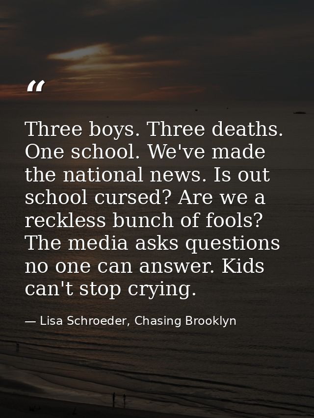 Three boys. Three deaths. One school. We've made the national news. Is out school cursed? Are we a reckless bunch of foo — Lisa Schroeder, Chasing Brooklyn