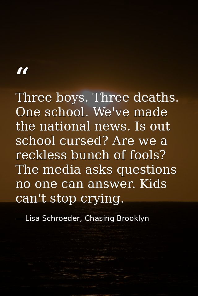 Three boys. Three deaths. One school. We've made the national news. Is out school cursed? Are we a reckless bunch of foo — Lisa Schroeder, Chasing Brooklyn