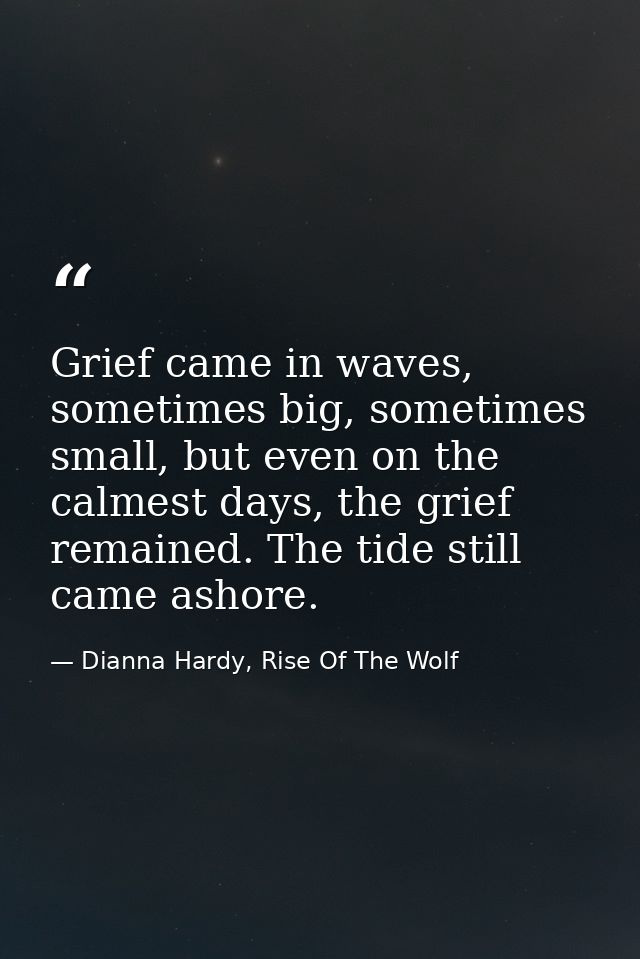 Grief came in waves, sometimes big, sometimes small, but even on the calmest days, the grief remained. The tide still ca — Dianna Hardy, Rise Of The Wolf