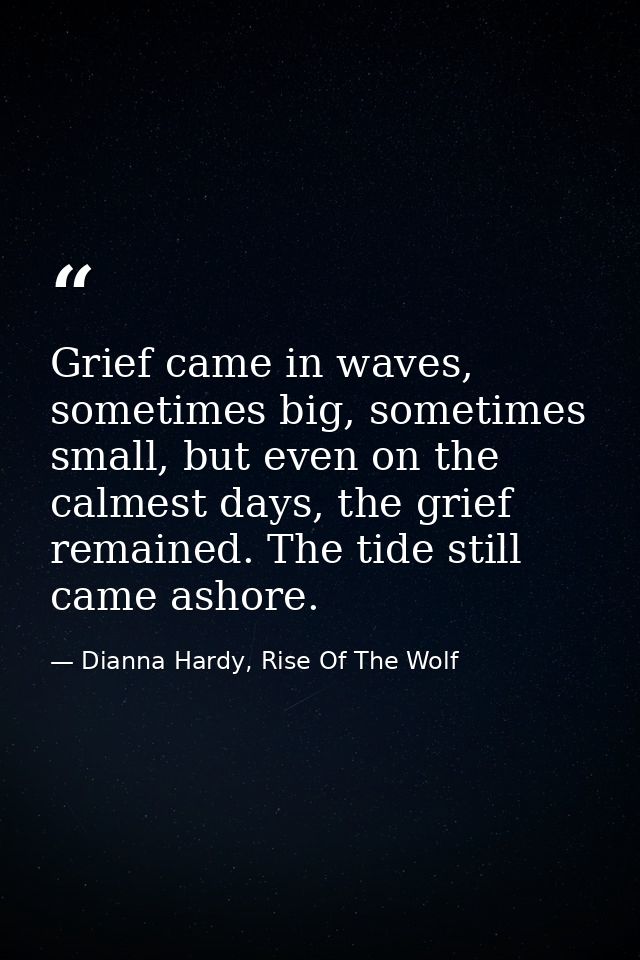 Grief came in waves, sometimes big, sometimes small, but even on the calmest days, the grief remained. The tide still ca — Dianna Hardy, Rise Of The Wolf