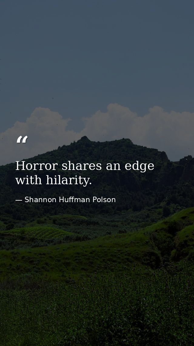 Horror shares an edge with hilarity. — Shannon Huffman Polson