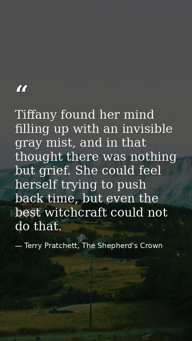 Tiffany found her mind filling up with an invisible gray mist, and in that thought there was nothing but grief. She coul — Terry Pratchett, The Shepherd's Crown