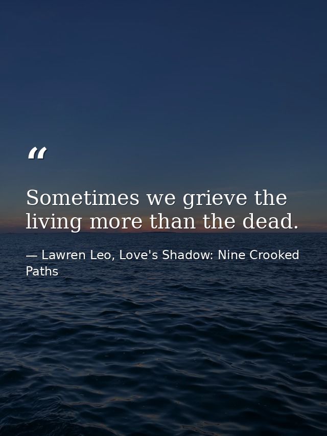 Sometimes we grieve the living more than the dead. — Lawren Leo, Love's Shadow: Nine Crooked Paths