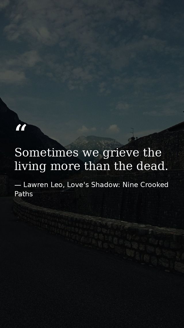 Sometimes we grieve the living more than the dead. — Lawren Leo, Love's Shadow: Nine Crooked Paths