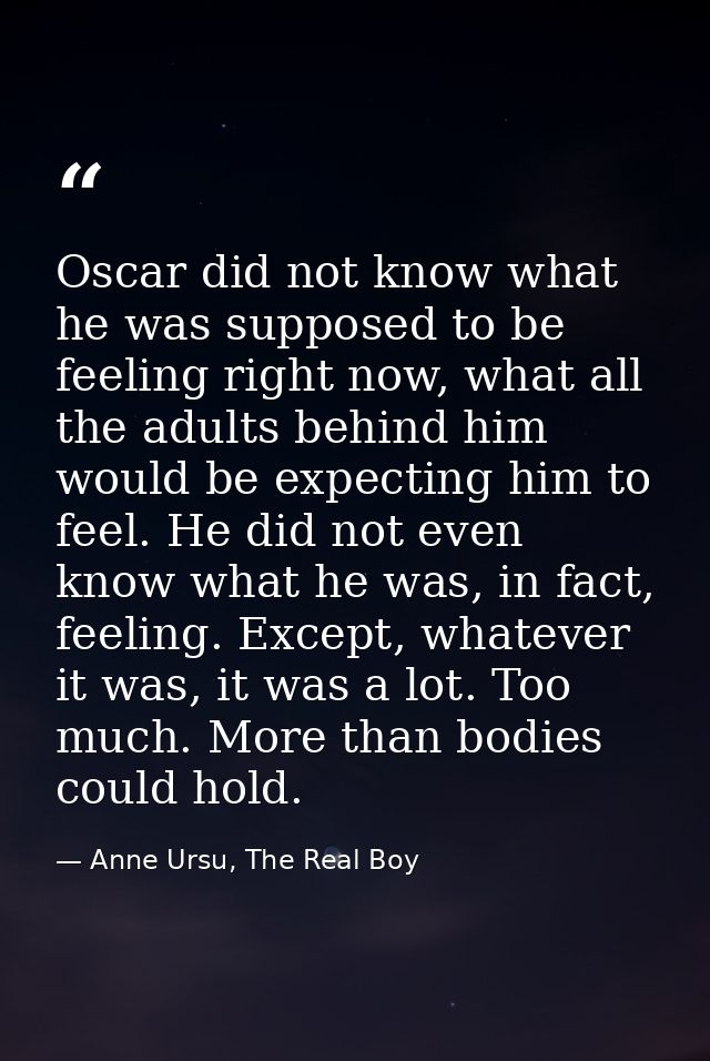 Oscar did not know what he was supposed to be feeling right now, what all the adults behind him would be expecting him t — Anne Ursu, The Real Boy