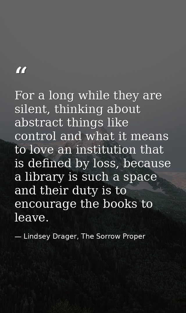 For a long while they are silent, thinking about abstract things like control and what it means to love an institution t — Lindsey Drager, The Sorrow Proper
